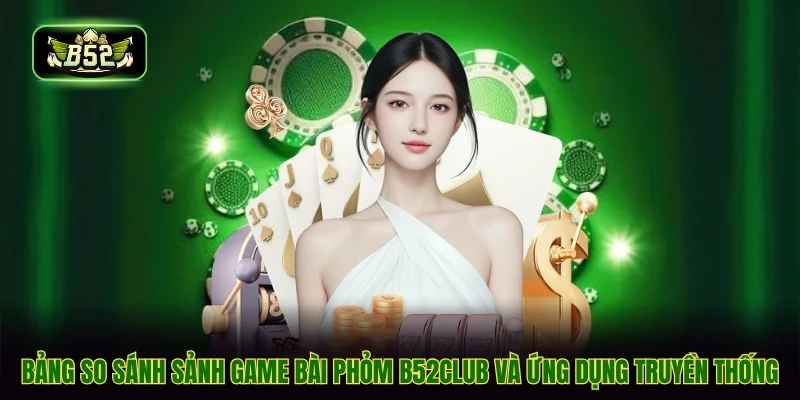 Bảng so sánh sảnh game bài phỏm B52CLUB và ứng dụng truyền thống