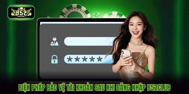 Biện pháp bảo vệ tài khoản sau khi đăng nhập B52CLUB Biện pháp bảo vệ tài khoản sau khi đăng nhập B52CLUB