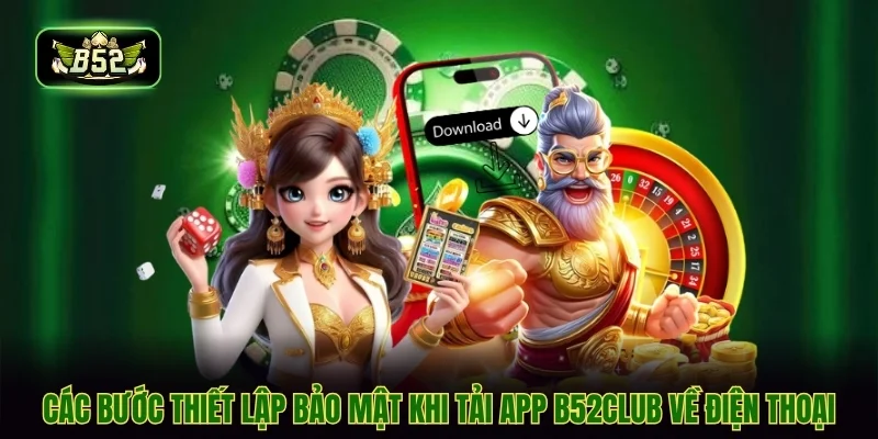 Các bước thiết lập bảo mật khi tải app B52CLUB về điện thoại