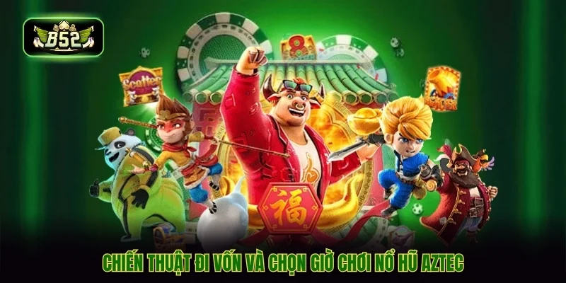 Chiến thuật đi vốn và chọn giờ chơi nổ hũ aztec