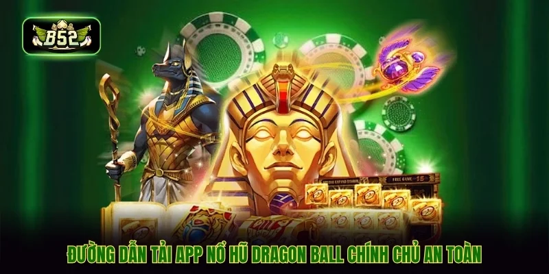 Đường dẫn tải app nổ hũ dragon ball chính chủ an toàn
