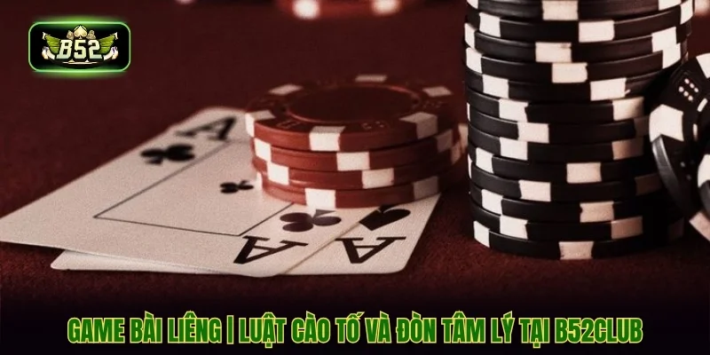 Game Bài Liêng | Luật Cào Tố Và Đòn Tâm Lý Tại B52CLUB