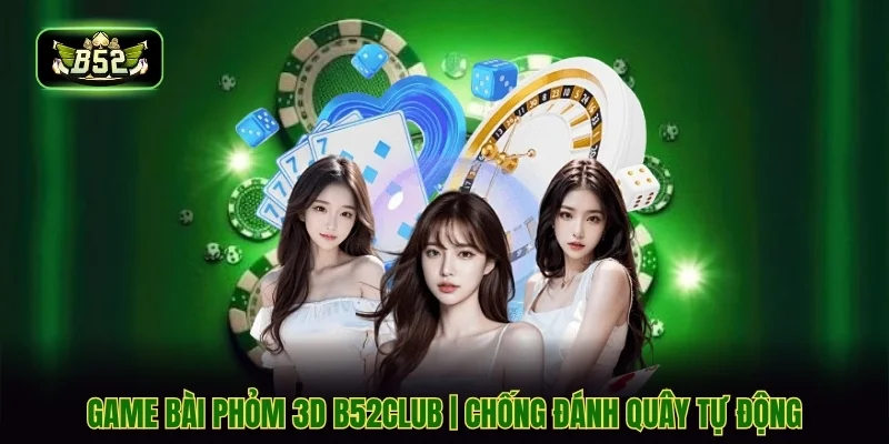 Game Bài Phỏm 3D B52CLUB | Chống Đánh Quây Tự Động