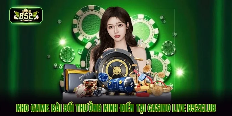 Kho game bài đổi thưởng kinh điển tại casino live b52club