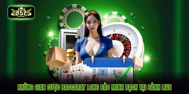 Không gian cược baccarat long bảo minh bạch tại sảnh live