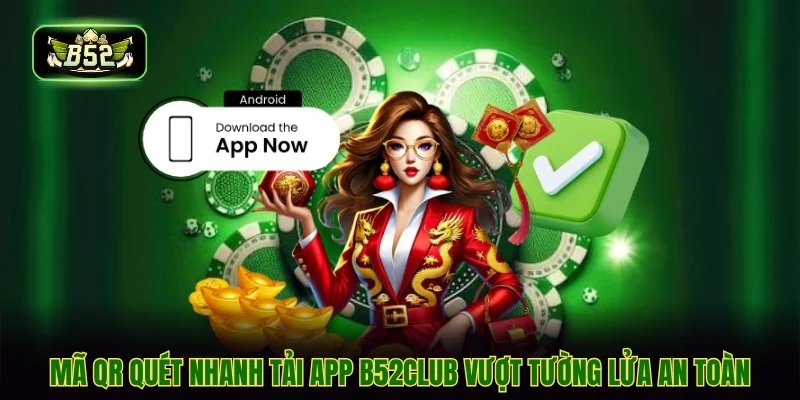 Mã QR quét nhanh tải app B52CLUB vượt tường lửa an toàn