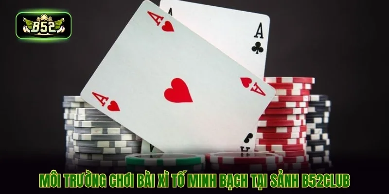 Môi trường chơi bài xì tố minh bạch tại sảnh B52CLUB Môi trường chơi bài xì tố minh bạch tại sảnh B52CLUB