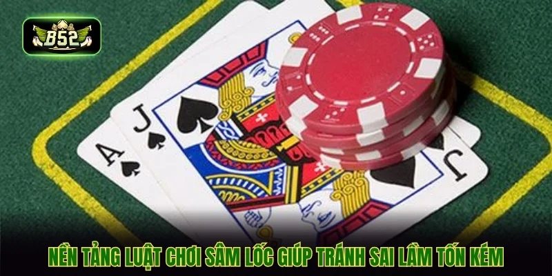 Nền tảng luật chơi sâm lốc giúp tránh sai lầm tốn kém
