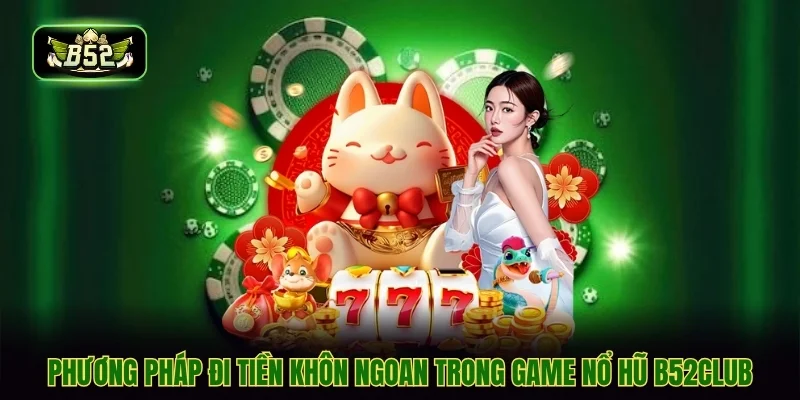 Phương pháp đi tiền khôn ngoan trong game nổ hũ B52CLUB