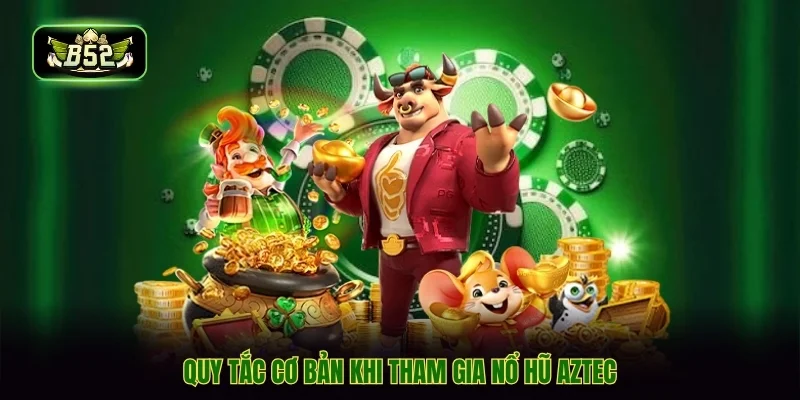 Quy tắc cơ bản khi tham gia nổ hũ aztec