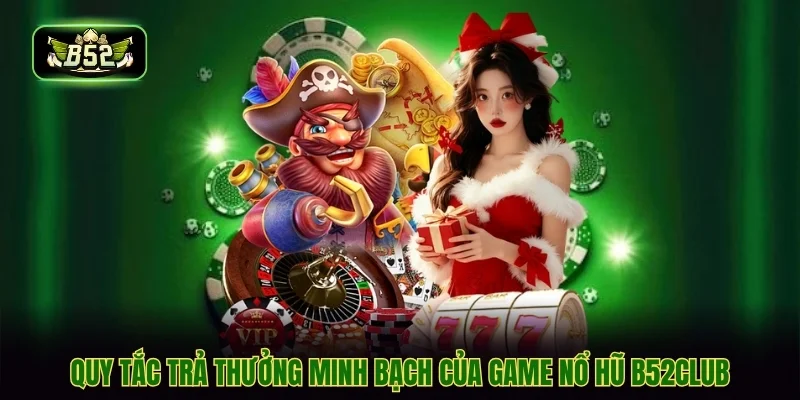 Quy tắc trả thưởng minh bạch của game nổ hũ B52CLUB