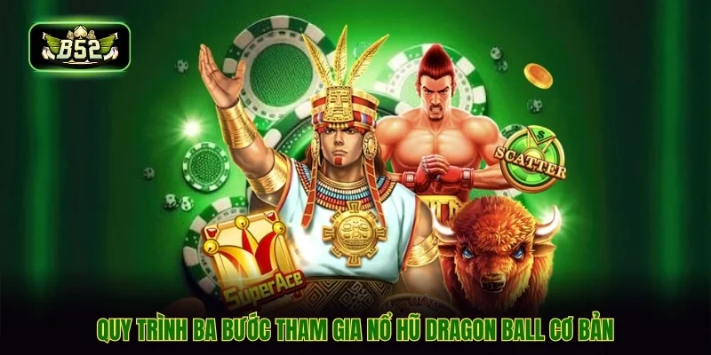 Quy trình ba bước tham gia nổ hũ dragon ball cơ bản