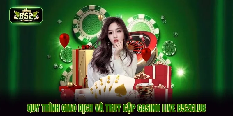 Quy trình giao dịch và truy cập casino live b52club