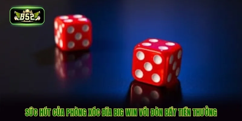 Sức hút của phòng xóc đĩa big win với đòn bẩy tiền thưởng Sức hút của phòng xóc đĩa big win với đòn bẩy tiền thưởng
