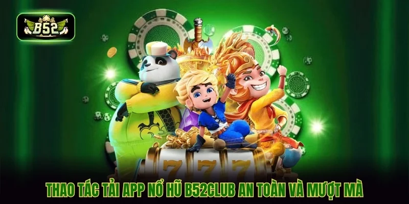 Thao tác tải app nổ hũ B52CLUB an toàn và mượt mà