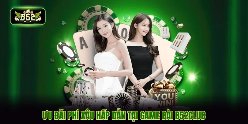 Ưu đãi phí xâu hấp dẫn tại game bài b52club
