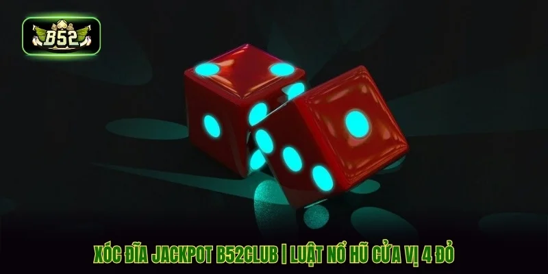 Xóc Đĩa Jackpot B52CLUB | Luật Nổ Hũ Cửa Vị 4 Đỏ