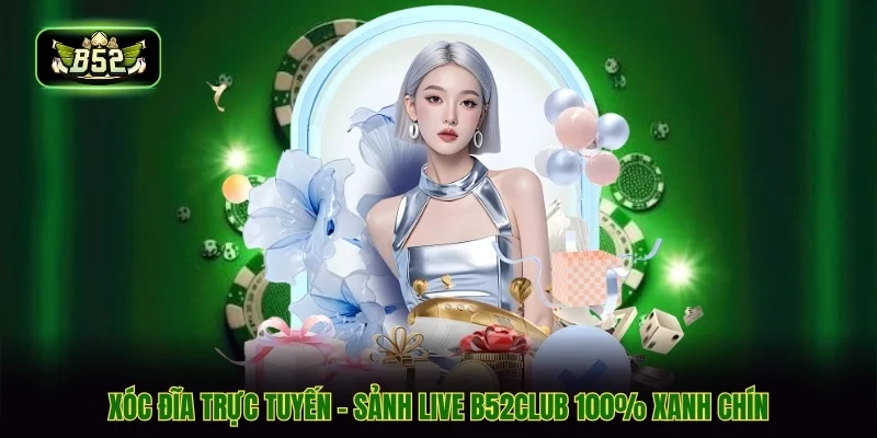Xóc Đĩa Trực Tuyến - Sảnh Live B52CLUB 100% Xanh Chín